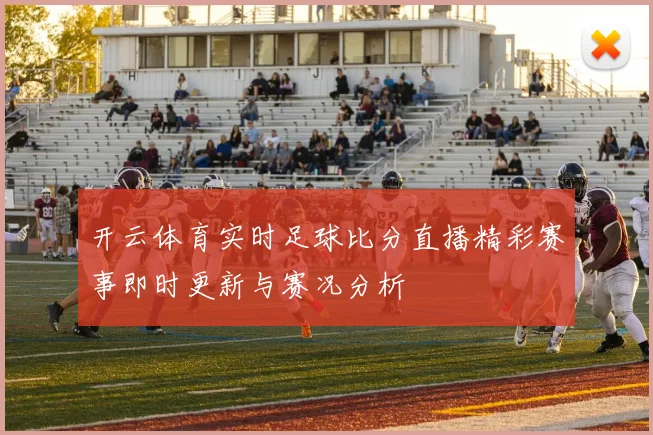 开云体育实时足球比分直播精彩赛事即时更新与赛况分析