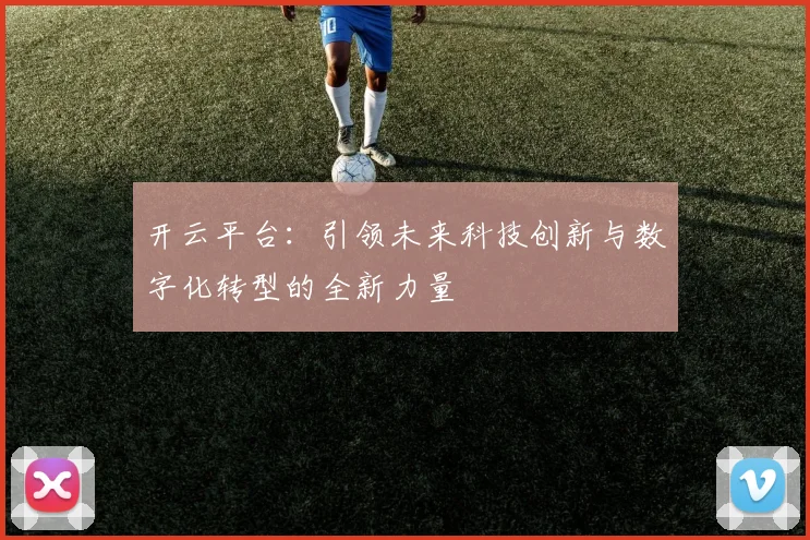 开云平台：引领未来科技创新与数字化转型的全新力量