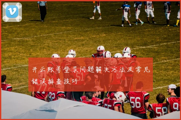 开云账号登录问题解决方法及常见错误排查技巧