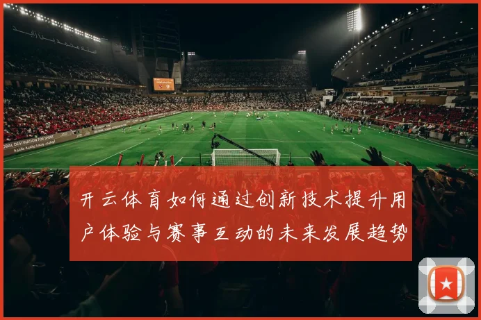 开云体育如何通过创新技术提升用户体验与赛事互动的未来发展趋势