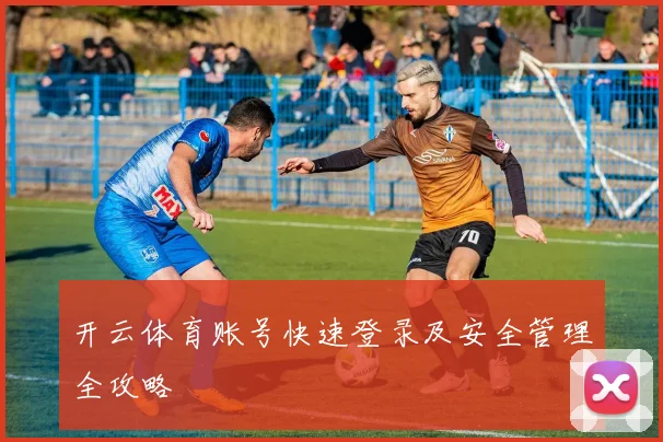 开云体育账号快速登录及安全管理全攻略